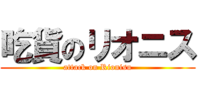 吃貨のリオニス (attack on Rionisu)