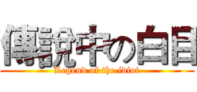 傳說中の白目 (Legend of the idiot)