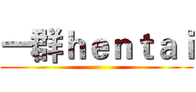 一群ｈｅｎｔａｉ (~)