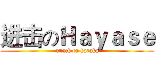 进击のＨａｙａｓｅ (attack on haruka)