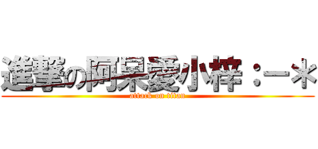 進撃の阿呆愛小梓：－＊ (attack on titan)
