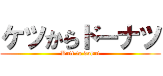 ケツからドーナツ (Butt to donut)