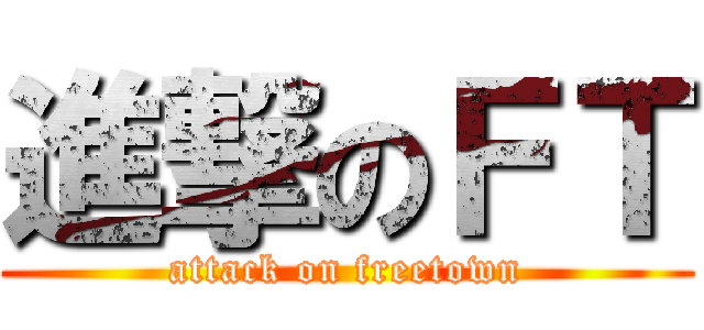 進撃のＦＴ (attack on freetown)