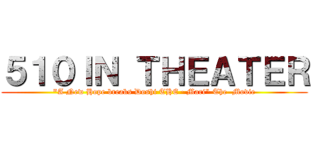 ５１０ＩＮ ＴＨＥＡＴＥＲ ("A New Hope breaks Doshi THE · Mari" The  Movie)