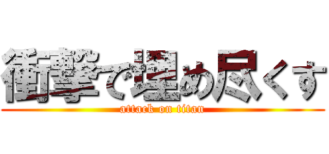 衝撃で埋め尽くす (attack on titan)