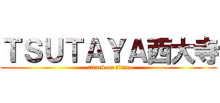 ＴＳＵＴＡＹＡ西大寺 (attack on titan)