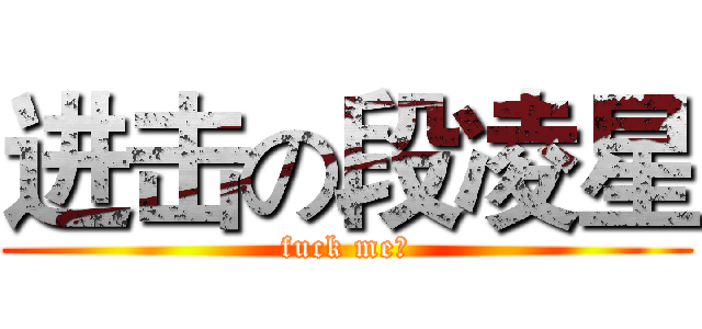 进击の段凌星 (fuck me！)