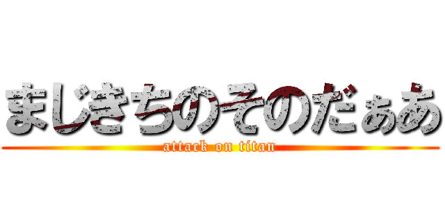 まじきちのそのだぁあ (attack on titan)