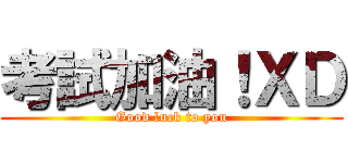 考試加油！ＸＤ (Good luck to you)