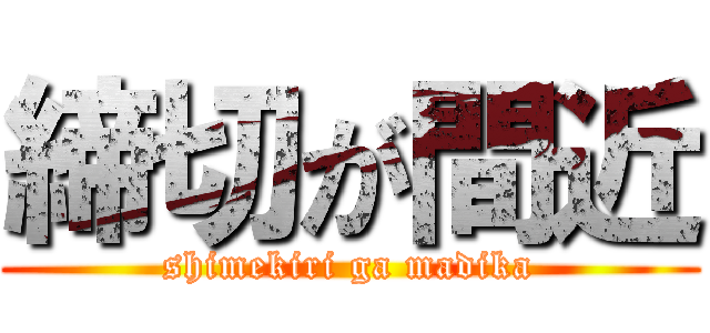 締切が間近 (shimekiri ga madika)