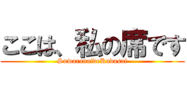 ここは、私の席です (SuwaranaideKudasai)