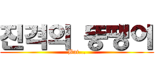 진격의 뚱땡이 (But...)