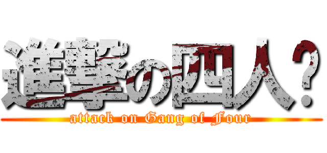 進撃の四人幫 (attack on Gang of Four)