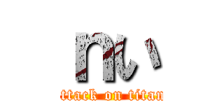 ｎい (attack on titan)