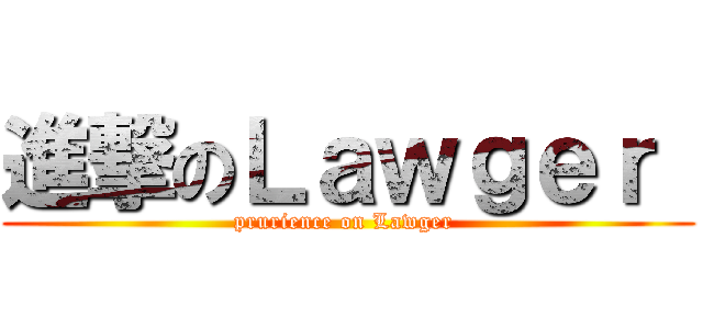 進撃のＬａｗｇｅｒ  (prurience on Lawger )
