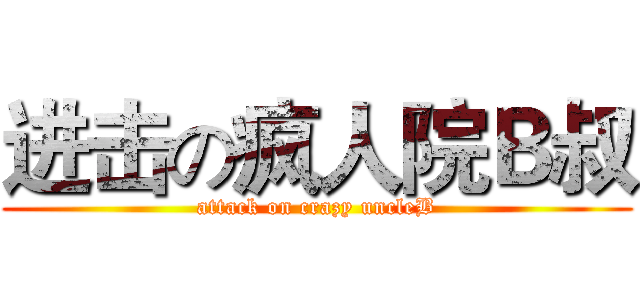 进击の疯人院Ｂ叔 (attack on crazy uncleB)