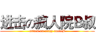 进击の疯人院Ｂ叔 (attack on crazy uncleB)