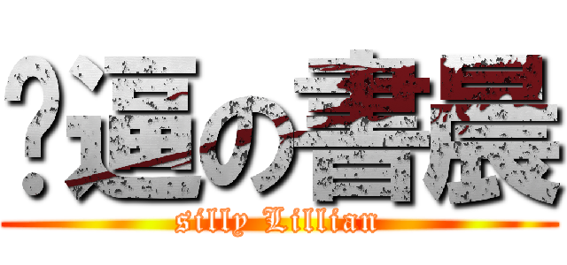 傻逼の書晨 (silly Lillian)