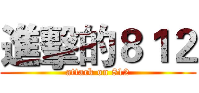 進擊的８１２ (attack on 812)