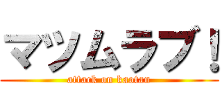 マツムラブ！ (attack on kaotan)