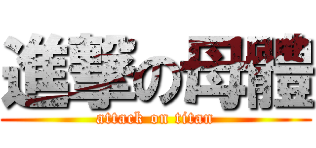 進撃の母體 (attack on titan)