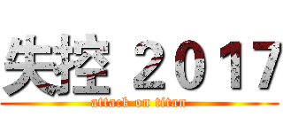 失控 ２０１７ (attack on titan)