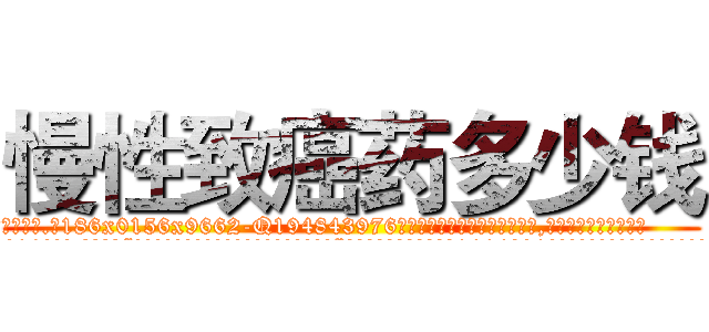 慢性致癌药多少钱 (慢性致癌药多少钱【电.话186x0156x9662-Q194843976林氏药业】我们做的是长期生意,靠的是老客户长期支持
参考消息网2月20日报道 韩媒称，“剩女多、离婚率高的城市，房价一定会上涨。”这是中国经济学家金岩石2016年12月参加在上海举行的房地产相关论坛时说的话。
)