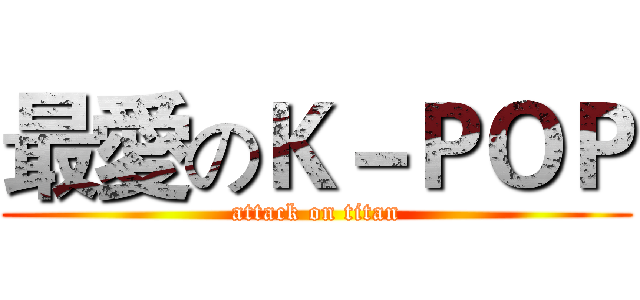 最愛のＫ－ＰＯＰ (attack on titan)