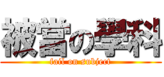 被當の學科 (fail on subject)