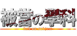 被當の學科 (fail on subject)