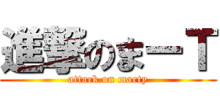 進撃のまーＴ (attack on marty)
