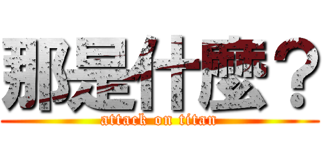那是什麼？ (attack on titan)