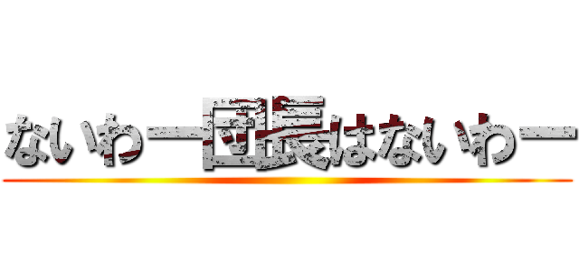 ないわー団長はないわー ()