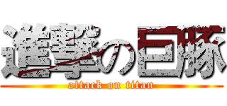 進撃の巨豚 (attack on titan)