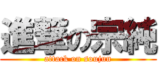 進撃の宗純 (attack on soujun)