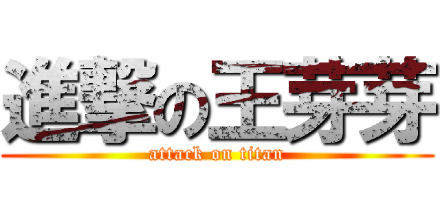進撃の王芽芽 (attack on titan)