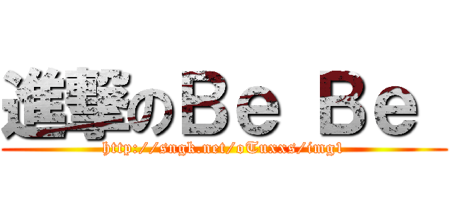 進撃のＢｅ Ｂｅ  (http://sngk.net/oTuxxs/img1)