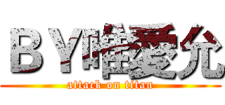ＢＹ唯愛允 (attack on titan)