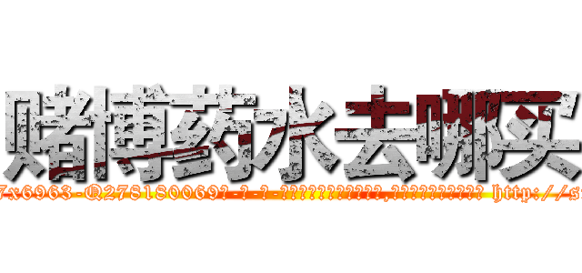 赌博药水去哪买 (赌博药水去哪买【电-186x2687x6963-Q278180069元-吉-药-业】我们做的是长期生意,靠的是老客户长期支持 http://sngk.net/cDYY5u
)