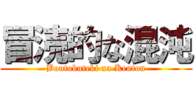 冒涜的な混沌 (Boutokuteki na Kenton)