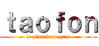 ｔａｏｆｏｎ (le plus beau grrr)