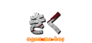 きく (ningen no kuzu)