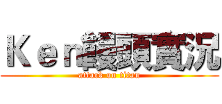 Ｋｅｎ饅頭實況 (attack on titan)
