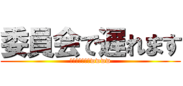 委員会で遅れます (学級委員なのでwwww)