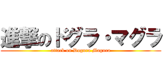 進撃のドグラ・マグラ (attack on Dogura Magura)