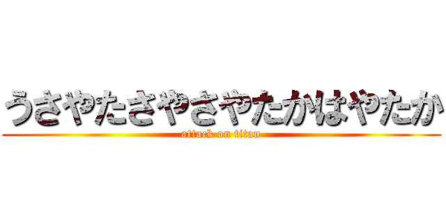 うさやたさやさやたかはやたか (attack on titan)