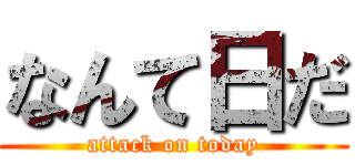 なんて日だ (attack on today)