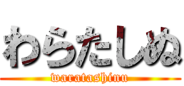 わらたしぬ (waratashinu)