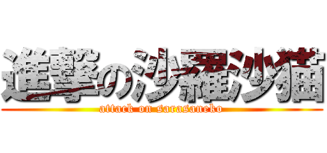 進撃の沙羅沙猫 (attack on sarasaneko)