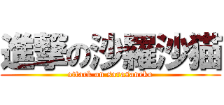進撃の沙羅沙猫 (attack on sarasaneko)